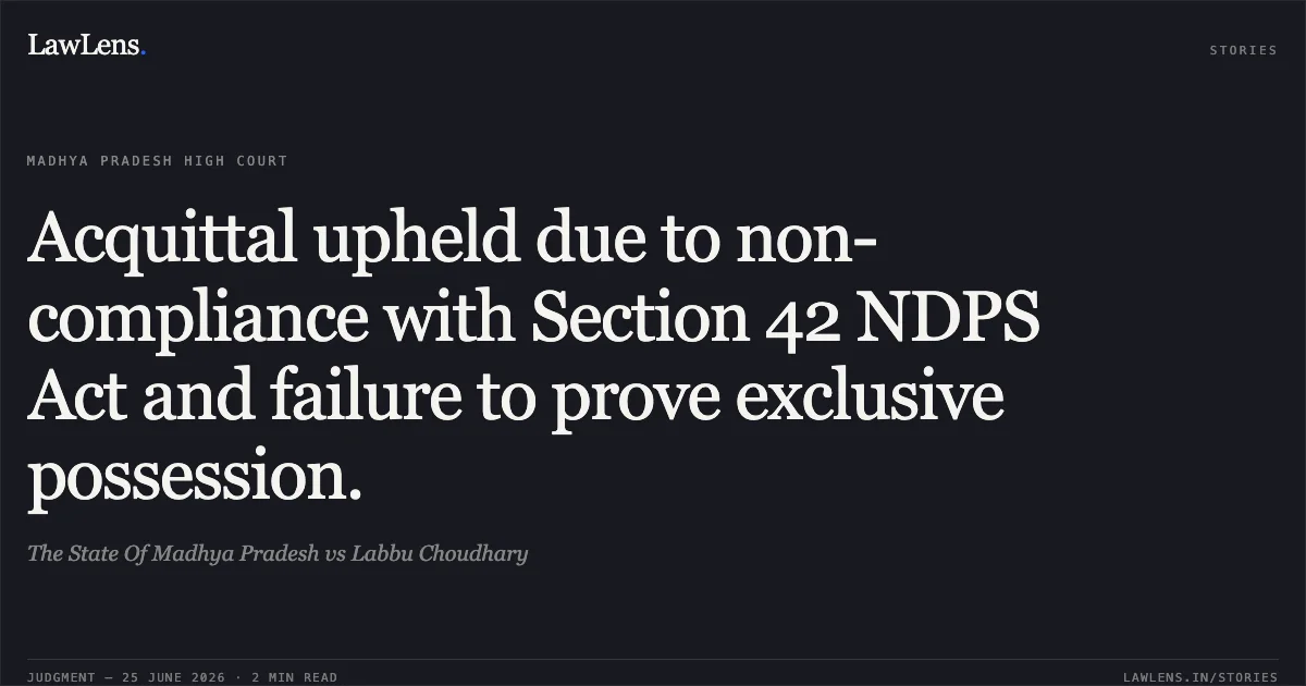 Acquittal upheld due to non-compliance with Section 42 NDPS Act and failure to prove exclusive possession.. The State Of Madhya Pradesh vs Labbu Choudhary. Madhya Pradesh High Court. LawLens