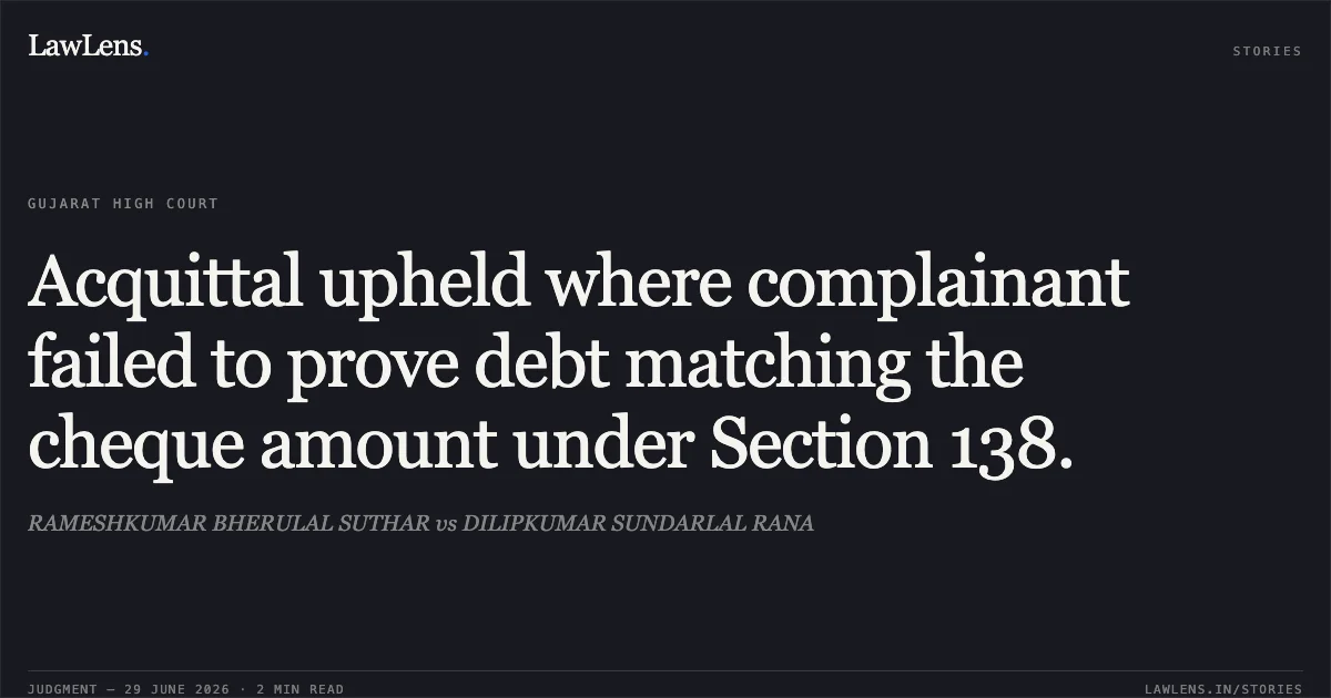 Acquittal upheld where complainant failed to prove debt matching the cheque amount under Section 138.. RAMESHKUMAR BHERULAL SUTHAR vs DILIPKUMAR SUNDARLAL RANA. Gujarat High Court. LawLens