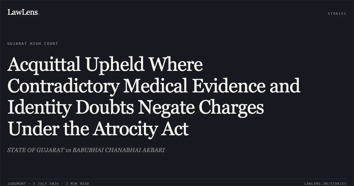 Acquittal Upheld Where Contradictory Medical Evidence and Identity Doubts Negate Charges Under the Atrocity Act. STATE OF GUJARAT vs BABUBHAI CHANABHAI AKBARI. Gujarat High Court. LawLens