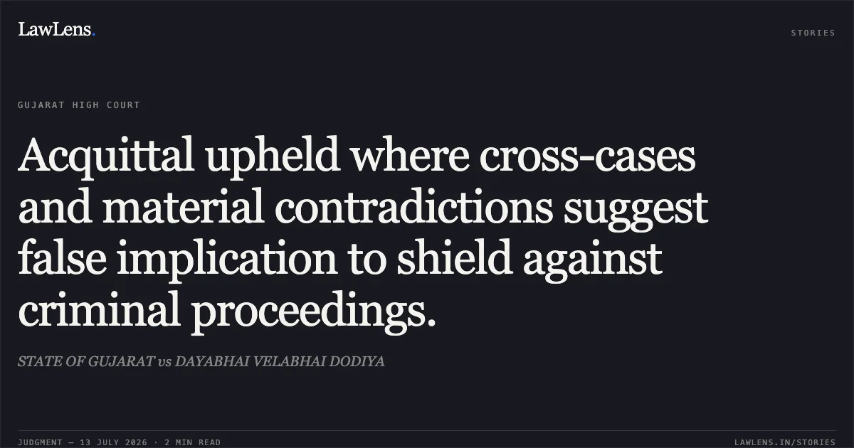 Acquittal upheld where cross-cases and material contradictions suggest false implication to shield against criminal proceedings.. STATE OF GUJARAT vs DAYABHAI VELABHAI DODIYA. Gujarat High Court. LawLens