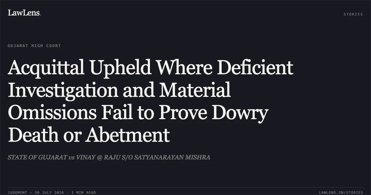 Acquittal Upheld Where Deficient Investigation and Material Omissions Fail to Prove Dowry Death or Abetment. STATE OF GUJARAT vs VINAY @ RAJU S/O SATYANARAYAN MISHRA. Gujarat High Court. LawLens