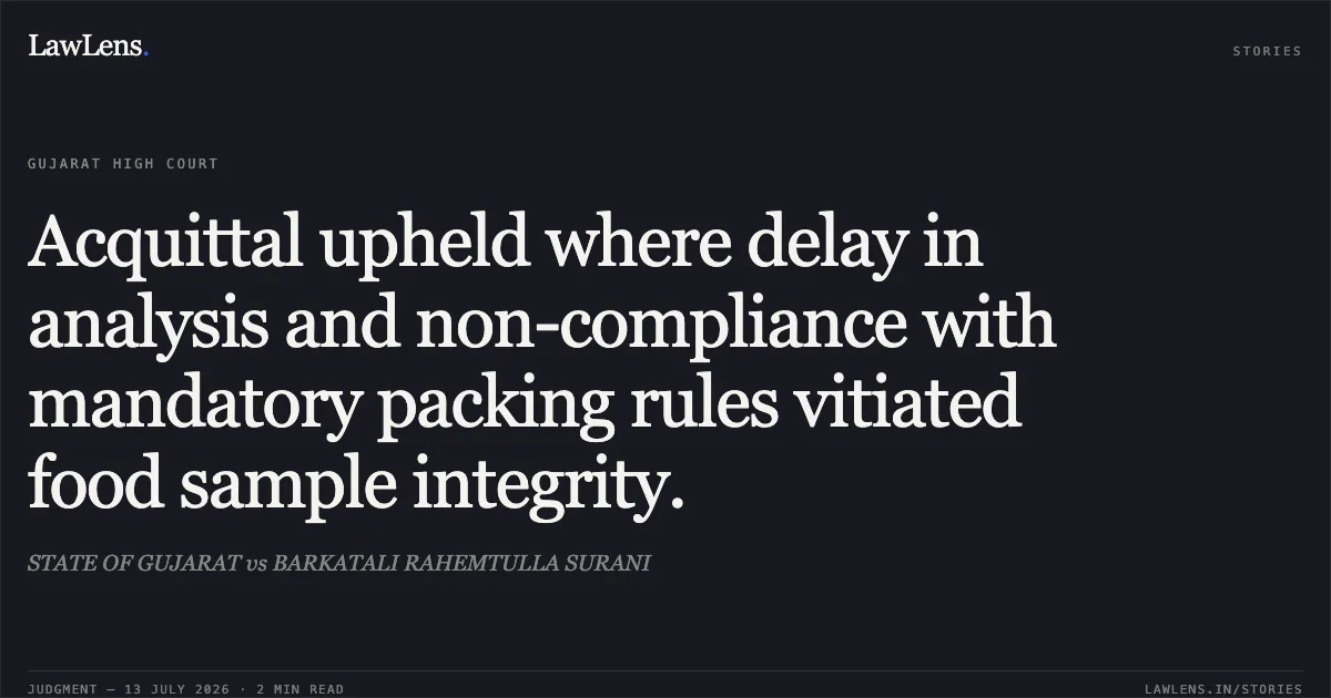 Acquittal upheld where delay in analysis and non-compliance with mandatory packing rules vitiated food sample integrity.. STATE OF GUJARAT vs BARKATALI RAHEMTULLA SURANI. Gujarat High Court. LawLens