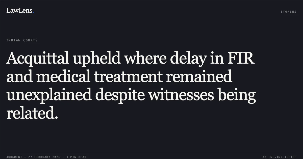 Acquittal upheld where delay in FIR and medical treatment remained unexplained despite witnesses being related.. State of Gujarat v. Rasikbhai Danabhai Chaudhary & Ors. [R/Criminal Appeal No. 1249 of 2008]. Gujarat High Court. LawLens
