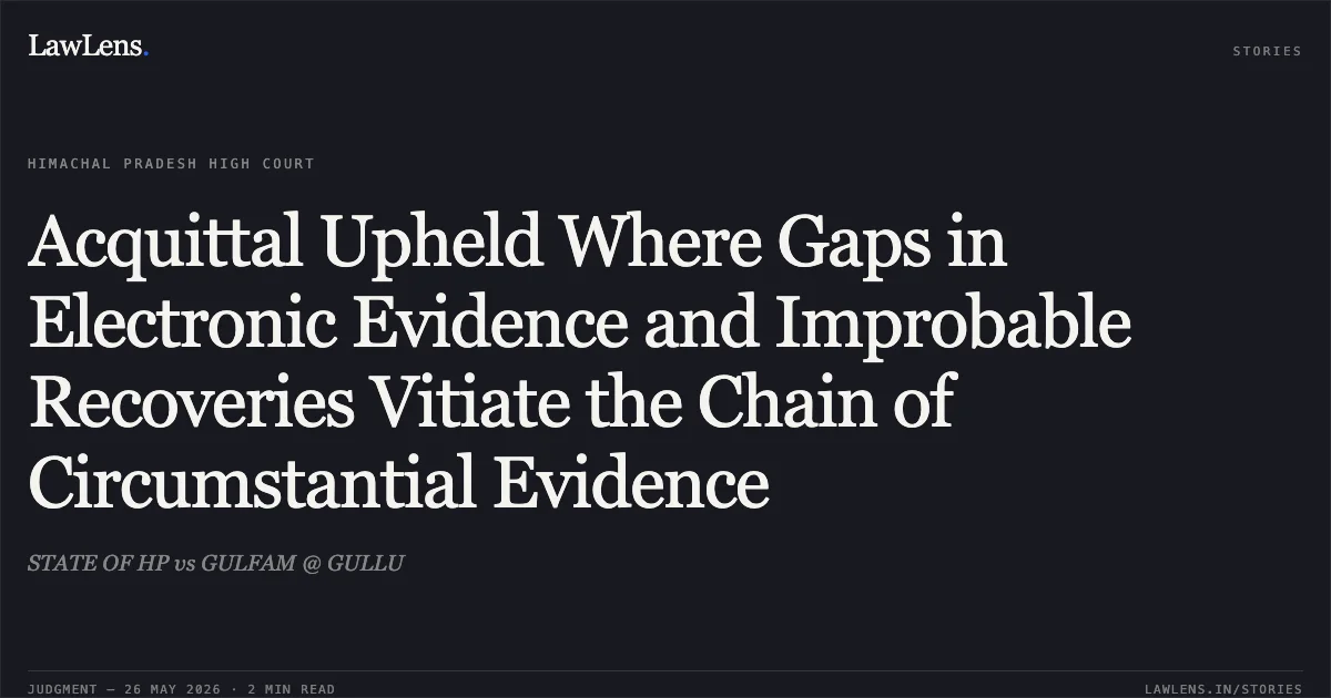Acquittal Upheld Where Gaps in Electronic Evidence and Improbable Recoveries Vitiate the Chain of Circumstantial Evidence. STATE OF HP vs GULFAM @ GULLU. High Court of Himachal Pradesh. LawLens