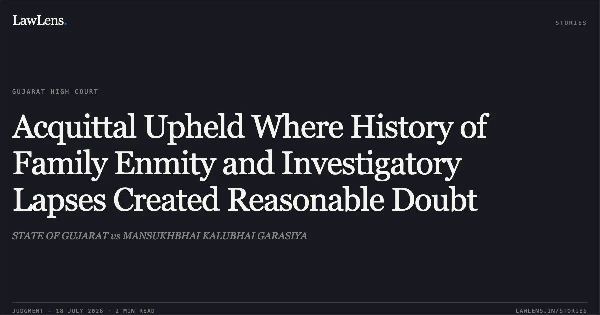 Acquittal Upheld Where History of Family Enmity and Investigatory Lapses Created Reasonable Doubt. STATE OF GUJARAT vs MANSUKHBHAI KALUBHAI GARASIYA. Gujarat High Court. LawLens