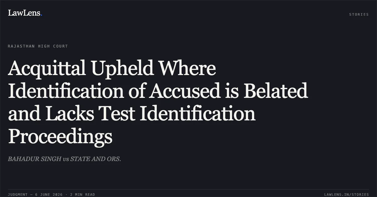 Acquittal Upheld Where Identification of Accused is Belated and Lacks Test Identification Proceedings. BAHADUR SINGH vs STATE AND ORS.. Rajasthan High Court. LawLens