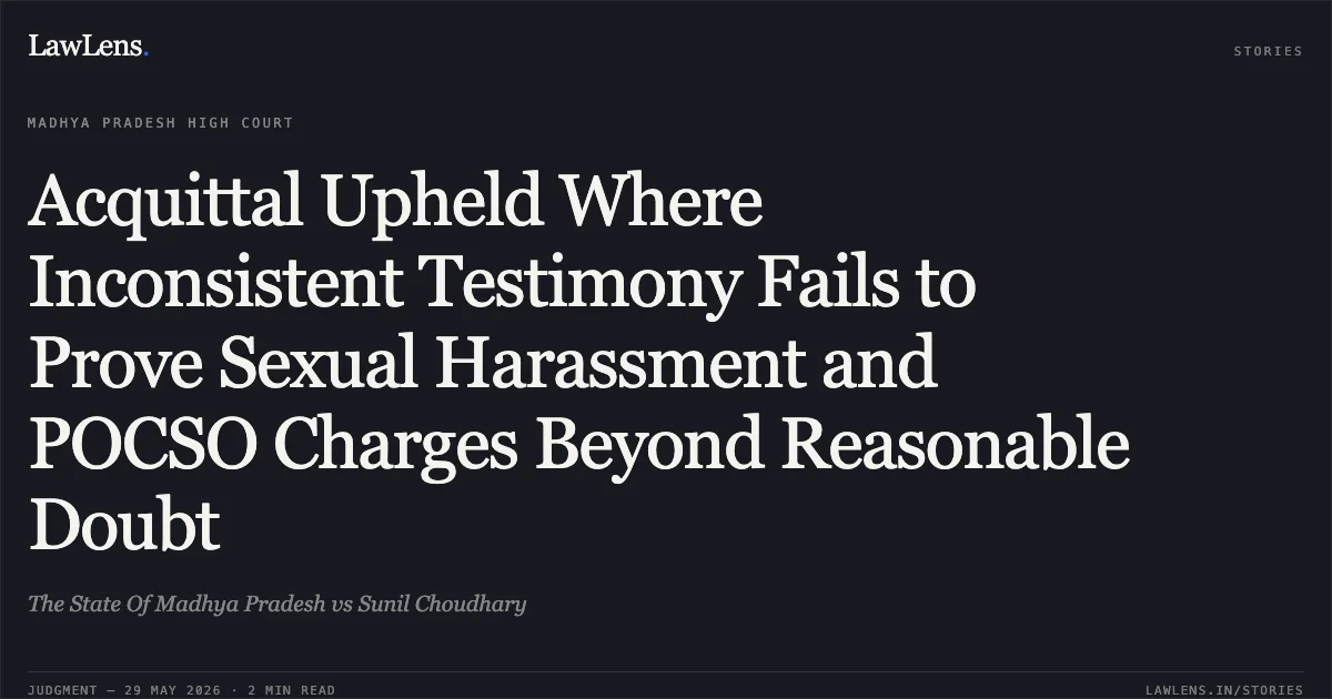 Acquittal Upheld Where Inconsistent Testimony Fails to Prove Sexual Harassment and POCSO Charges Beyond Reasonable Doubt. The State Of Madhya Pradesh vs Sunil Choudhary. Madhya Pradesh High Court. LawLens