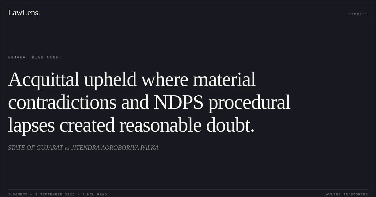 Acquittal upheld where material contradictions and NDPS procedural lapses created reasonable doubt.. STATE OF GUJARAT vs JITENDRA AOROBORIYA PALKA. Gujarat High Court. LawLens