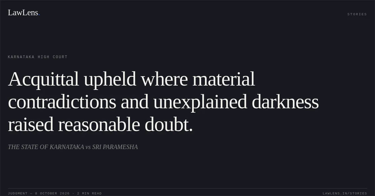 Acquittal upheld where material contradictions and unexplained darkness raised reasonable doubt.. THE STATE OF KARNATAKA vs SRI PARAMESHA. Karnataka High Court. LawLens