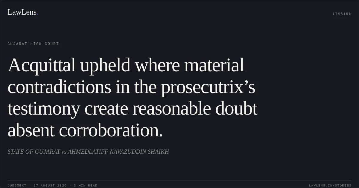 Acquittal upheld where material contradictions in the prosecutrix’s testimony create reasonable doubt absent corroboration.. STATE OF GUJARAT vs AHMEDLATIFF NAVAZUDDIN SHAIKH. Gujarat High Court. LawLens