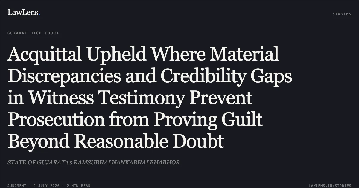 Acquittal Upheld Where Material Discrepancies and Credibility Gaps in Witness Testimony Prevent Prosecution from Proving Guilt Beyond Reasonable Doubt. STATE OF GUJARAT vs RAMSUBHAI NANKABHAI BHABHOR. Gujarat High Court. LawLens