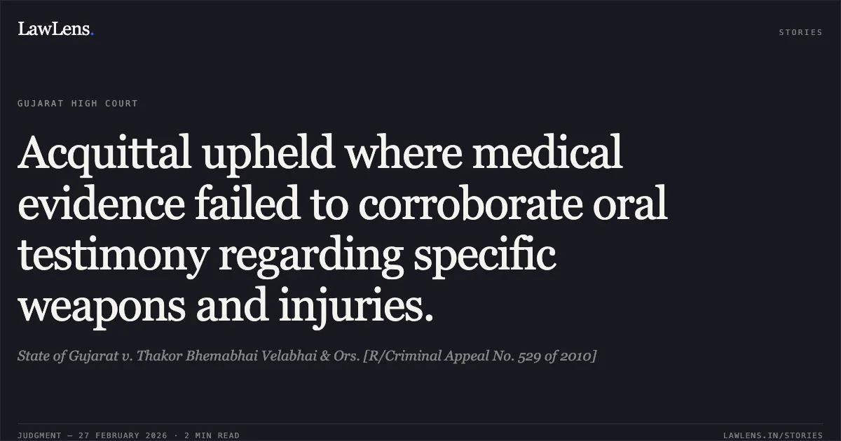 Acquittal upheld where medical evidence failed to corroborate oral testimony regarding specific weapons and injuries.. State of Gujarat v. Thakor Bhemabhai Velabhai & Ors. [R/Criminal Appeal No. 529 of 2010]. Gujarat High Court. LawLens