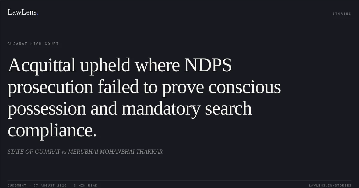 Acquittal upheld where NDPS prosecution failed to prove conscious possession and mandatory search compliance.. STATE OF GUJARAT vs MERUBHAI MOHANBHAI THAKKAR. Gujarat High Court. LawLens