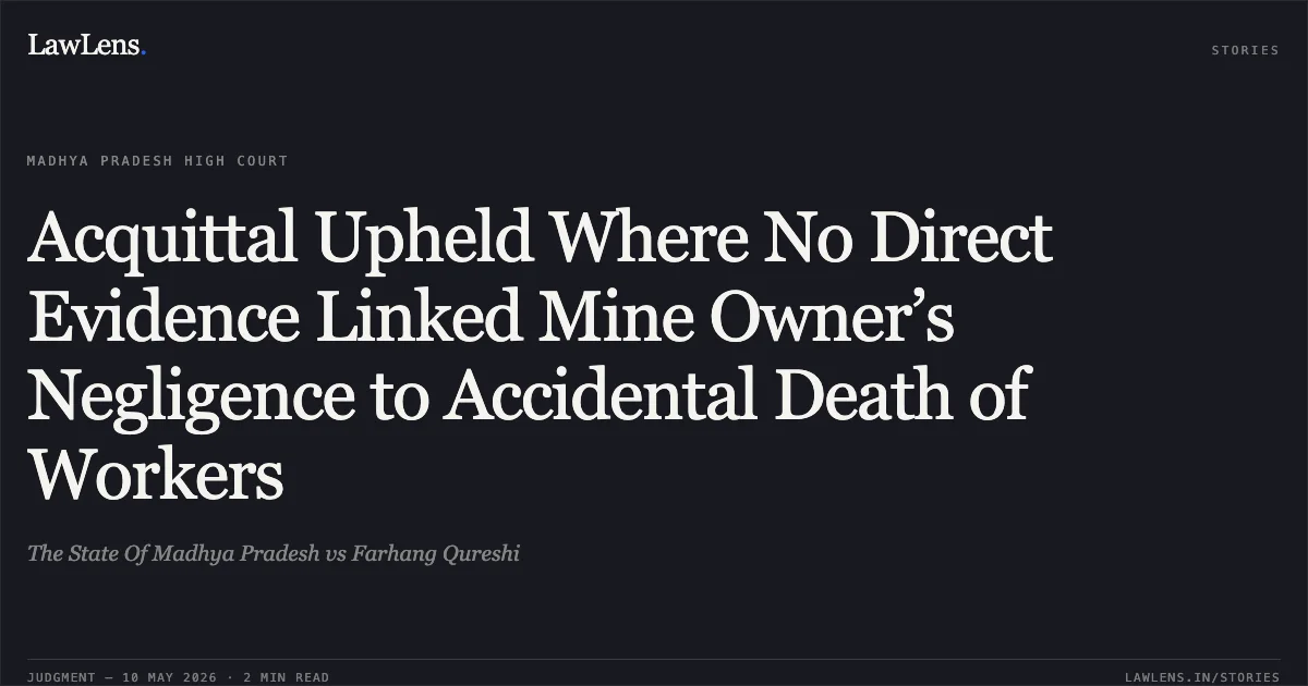 Acquittal Upheld Where No Direct Evidence Linked Mine Owner’s Negligence to Accidental Death of Workers. The State Of Madhya Pradesh vs Farhang Qureshi. Madhya Pradesh High Court. LawLens