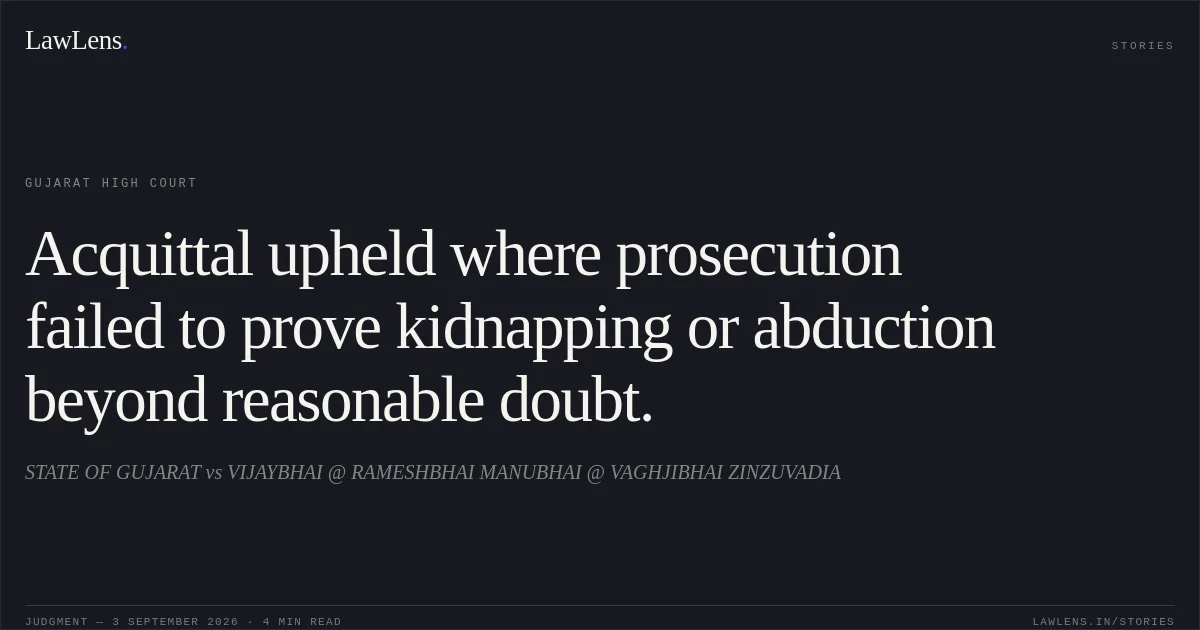 Acquittal upheld where prosecution failed to prove kidnapping or abduction beyond reasonable doubt.. STATE OF GUJARAT vs VIJAYBHAI @ RAMESHBHAI MANUBHAI @ VAGHJIBHAI ZINZUVADIA. Gujarat High Court. LawLens