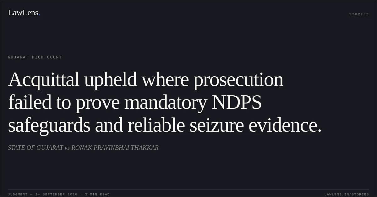 Acquittal upheld where prosecution failed to prove mandatory NDPS safeguards and reliable seizure evidence.. STATE OF GUJARAT vs RONAK PRAVINBHAI THAKKAR. Gujarat High Court. LawLens