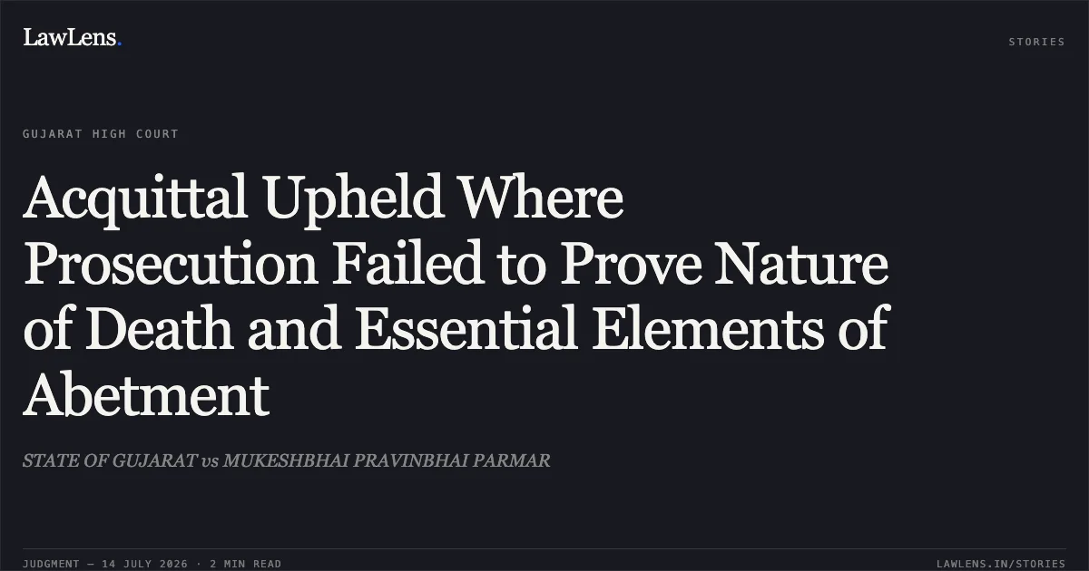 Acquittal Upheld Where Prosecution Failed to Prove Nature of Death and Essential Elements of Abetment. STATE OF GUJARAT vs MUKESHBHAI PRAVINBHAI PARMAR. Gujarat High Court. LawLens
