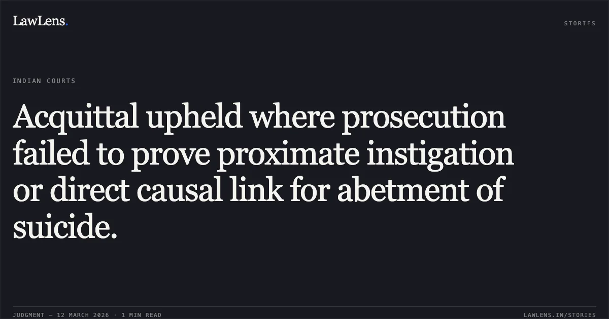 Acquittal upheld where prosecution failed to prove proximate instigation or direct causal link for abetment of suicide.. State of Gujarat v. Rajubhai Samsubhai Baria (Bhil) & Anr. [R/Criminal Appeal No. 1943 of 2010]. Gujarat High Court. LawLens