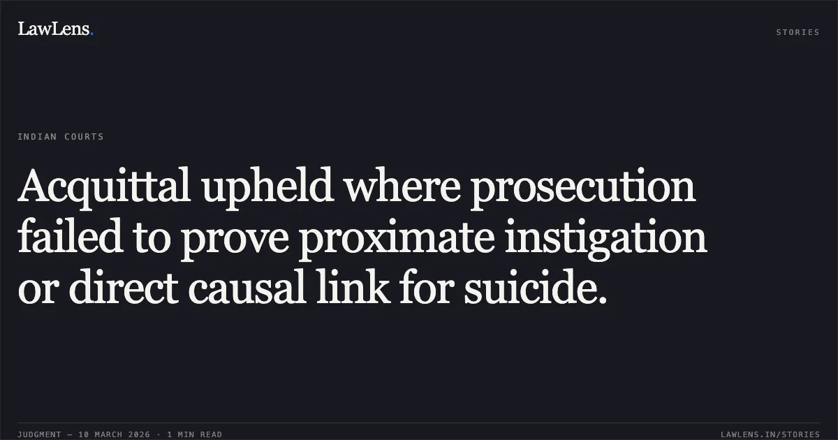 Acquittal upheld where prosecution failed to prove proximate instigation or direct causal link for suicide.. State of Gujarat v. Ramnivas Siyaram Sharma [R/Criminal Appeal No. 863 of 2010; judgment dated 09/03/2026]. Gujarat High Court. LawLens