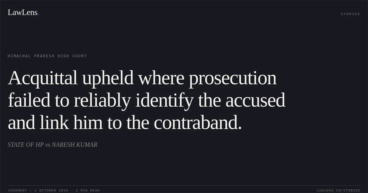 Acquittal upheld where prosecution failed to reliably identify the accused and link him to the contraband.. STATE OF HP vs NARESH KUMAR. Himachal Pradesh High Court. LawLens