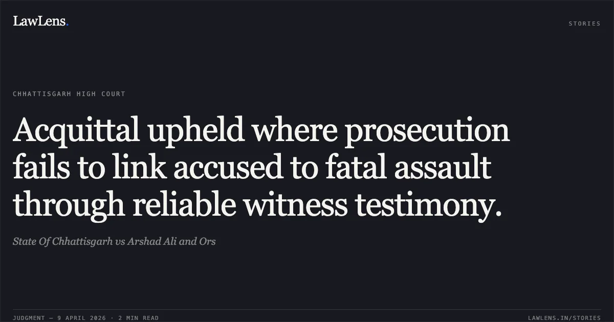 Acquittal upheld where prosecution fails to link accused to fatal assault through reliable witness testimony.. State Of Chhattisgarh vs Arshad Ali and Ors. Chhattisgarh High Court. LawLens