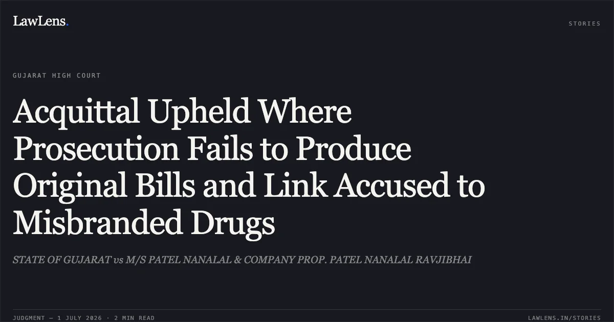 Acquittal Upheld Where Prosecution Fails to Produce Original Bills and Link Accused to Misbranded Drugs. STATE OF GUJARAT vs M/S PATEL NANALAL & COMPANY PROP. PATEL NANALAL RAVJIBHAI. Gujarat High Court. LawLens
