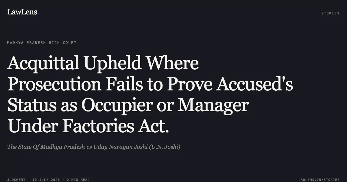 Acquittal Upheld Where Prosecution Fails to Prove Accused's Status as Occupier or Manager Under Factories Act.. The State Of Madhya Pradesh vs Uday Narayan Joshi (U.N. Joshi). Madhya Pradesh High Court. LawLens