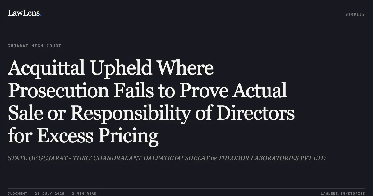 Acquittal Upheld Where Prosecution Fails to Prove Actual Sale or Responsibility of Directors for Excess Pricing. STATE OF GUJARAT - THRO' CHANDRAKANT DALPATBHAI SHELAT vs THEODOR LABORATORIES PVT LTD. Gujarat High Court. LawLens