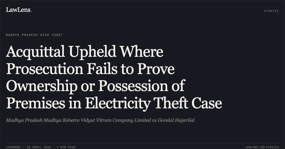 Acquittal Upheld Where Prosecution Fails to Prove Ownership or Possession of Premises in Electricity Theft Case. Madhya Pradesh Madhya Kshetra Vidyut Vitram Company Limited vs Gorelal Hajarilal. Madhya Pradesh High Court. LawLens