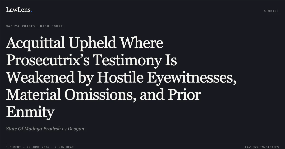 Acquittal Upheld Where Prosecutrix’s Testimony Is Weakened by Hostile Eyewitnesses, Material Omissions, and Prior Enmity. State Of Madhya Pradesh vs Devgan. Madhya Pradesh High Court. LawLens