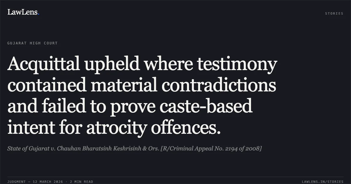 Acquittal upheld where testimony contained material contradictions and failed to prove caste-based intent for atrocity offences.. State of Gujarat v. Chauhan Bharatsinh Keshrisinh & Ors. [R/Criminal Appeal No. 2194 of 2008]. Gujarat High Court. LawLens