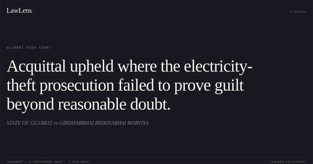Acquittal upheld where the electricity-theft prosecution failed to prove guilt beyond reasonable doubt.. STATE OF GUJARAT vs GIRDHARBHAI BHIKHABHAI MARVIYA. Gujarat High Court. LawLens
