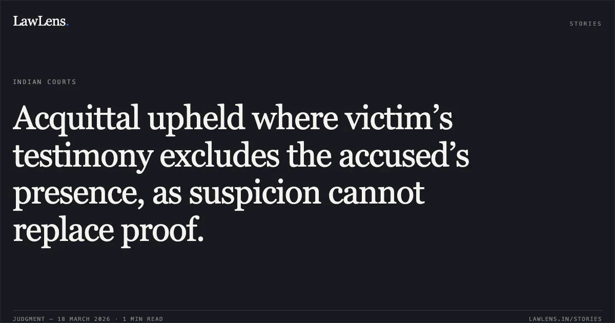 Acquittal upheld where victim’s testimony excludes the accused’s presence, as suspicion cannot replace proof.. The State Of Madhya Pradesh vs Shrikant Shukla. Madhya Pradesh High Court. LawLens