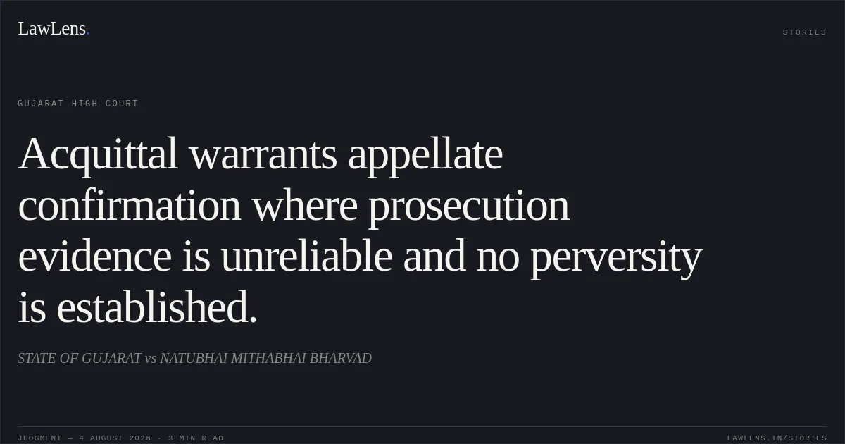 Acquittal warrants appellate confirmation where prosecution evidence is unreliable and no perversity is established.. STATE OF GUJARAT vs NATUBHAI MITHABHAI BHARVAD. Gujarat High Court. LawLens