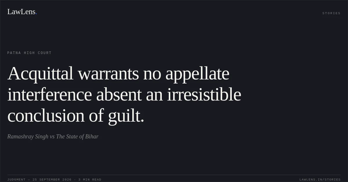 Acquittal warrants no appellate interference absent an irresistible conclusion of guilt.. Ramashray Singh vs The State of Bihar. Patna High Court. LawLens