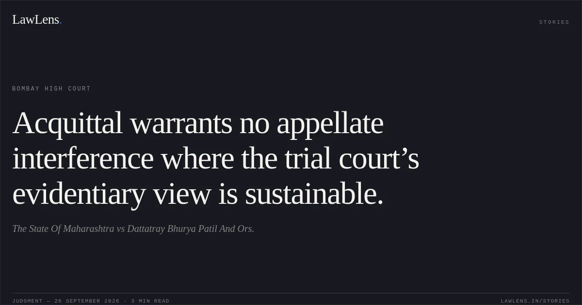 Acquittal warrants no appellate interference where the trial court’s evidentiary view is sustainable.. The State Of Maharashtra vs Dattatray Bhurya Patil And Ors.. Bombay High Court. LawLens