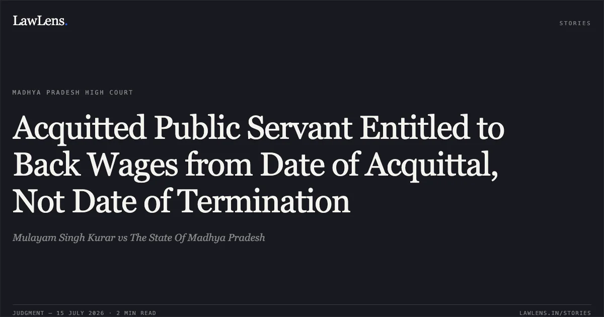Acquitted Public Servant Entitled to Back Wages from Date of Acquittal, Not Date of Termination. Mulayam Singh Kurar vs The State Of Madhya Pradesh. Madhya Pradesh High Court. LawLens