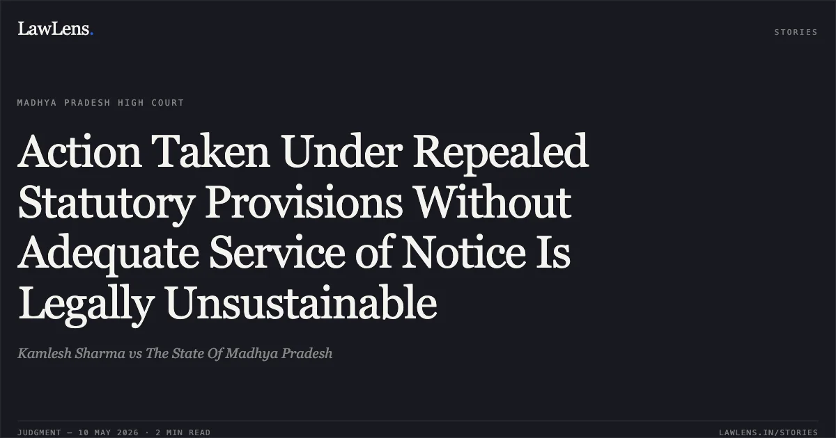 Action Taken Under Repealed Statutory Provisions Without Adequate Service of Notice Is Legally Unsustainable. Kamlesh Sharma vs The State Of Madhya Pradesh. Madhya Pradesh High Court. LawLens