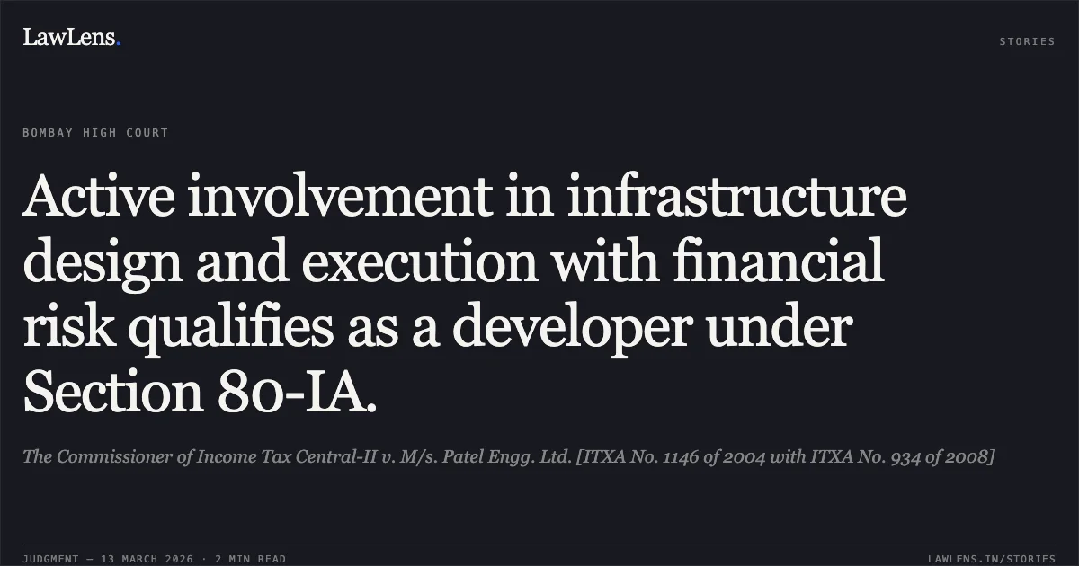 Active involvement in infrastructure design and execution with financial risk qualifies as a developer under Section 80-IA.. The Commissioner of Income Tax Central-II v. M/s. Patel Engg. Ltd. [ITXA No. 1146 of 2004 with ITXA No. 934 of 2008]. Bombay High Court. LawLens