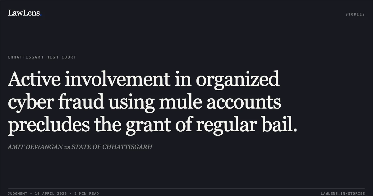 Active involvement in organized cyber fraud using mule accounts precludes the grant of regular bail.. AMIT DEWANGAN vs STATE OF CHHATTISGARH. Chhattisgarh High Court. LawLens