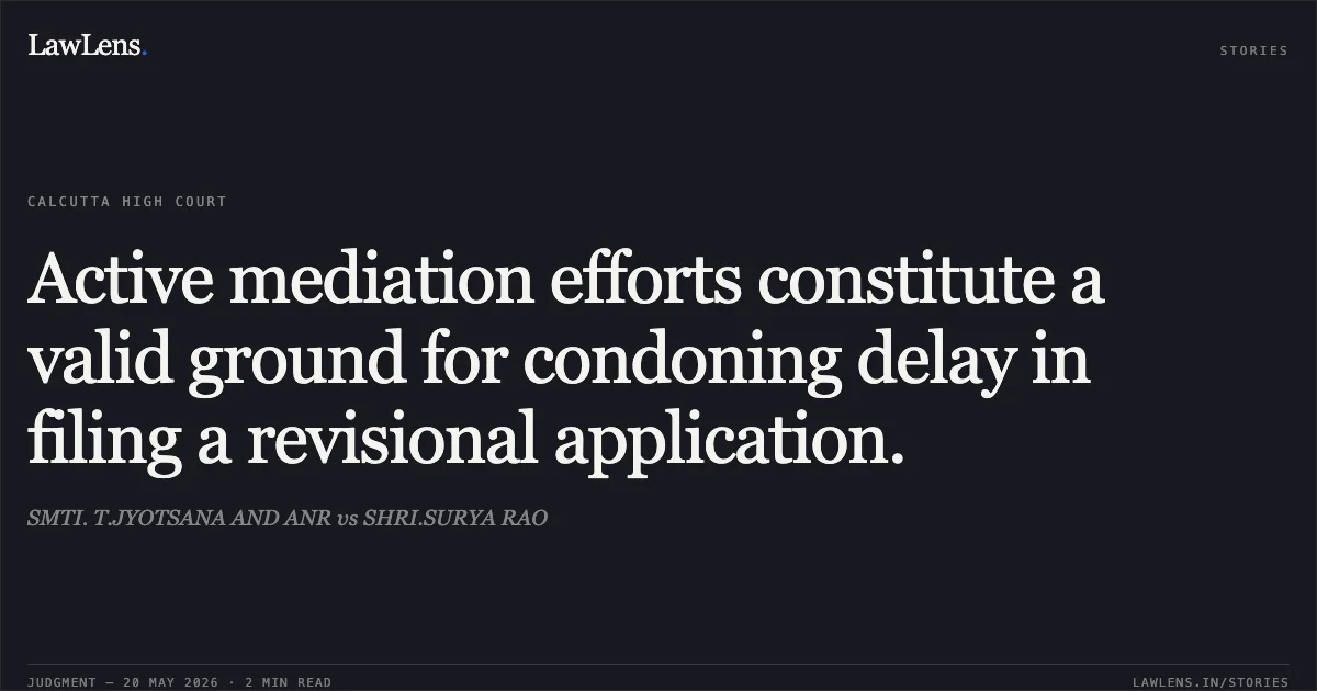 Active mediation efforts constitute a valid ground for condoning delay in filing a revisional application.. SMTI. T.JYOTSANA AND ANR vs SHRI.SURYA RAO. Calcutta High Court. LawLens