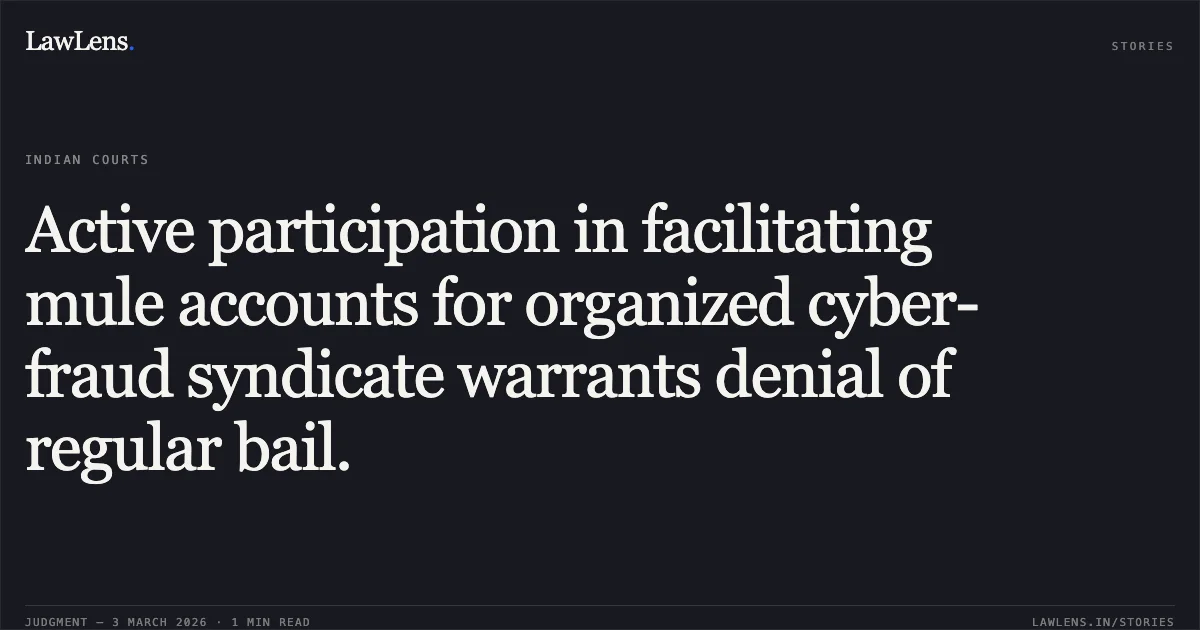 Active participation in facilitating mule accounts for organized cyber-fraud syndicate warrants denial of regular bail.. Jai Baghel & Ors. v. State of Chhattisgarh [2026:CGHC:10533]. Chhattisgarh High Court. LawLens