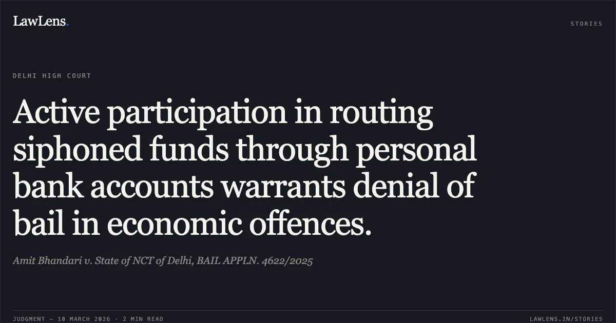 Active participation in routing siphoned funds through personal bank accounts warrants denial of bail in economic offences.. Amit Bhandari v. State of NCT of Delhi, BAIL APPLN. 4622/2025. Delhi High Court. LawLens