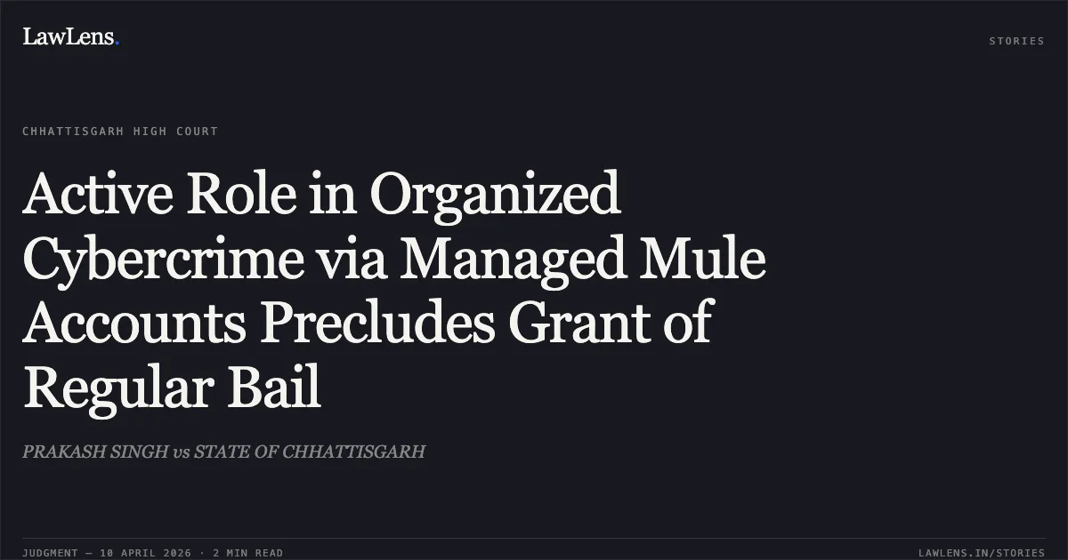 Active Role in Organized Cybercrime via Managed Mule Accounts Precludes Grant of Regular Bail. PRAKASH SINGH vs STATE OF CHHATTISGARH. Chhattisgarh High Court. LawLens