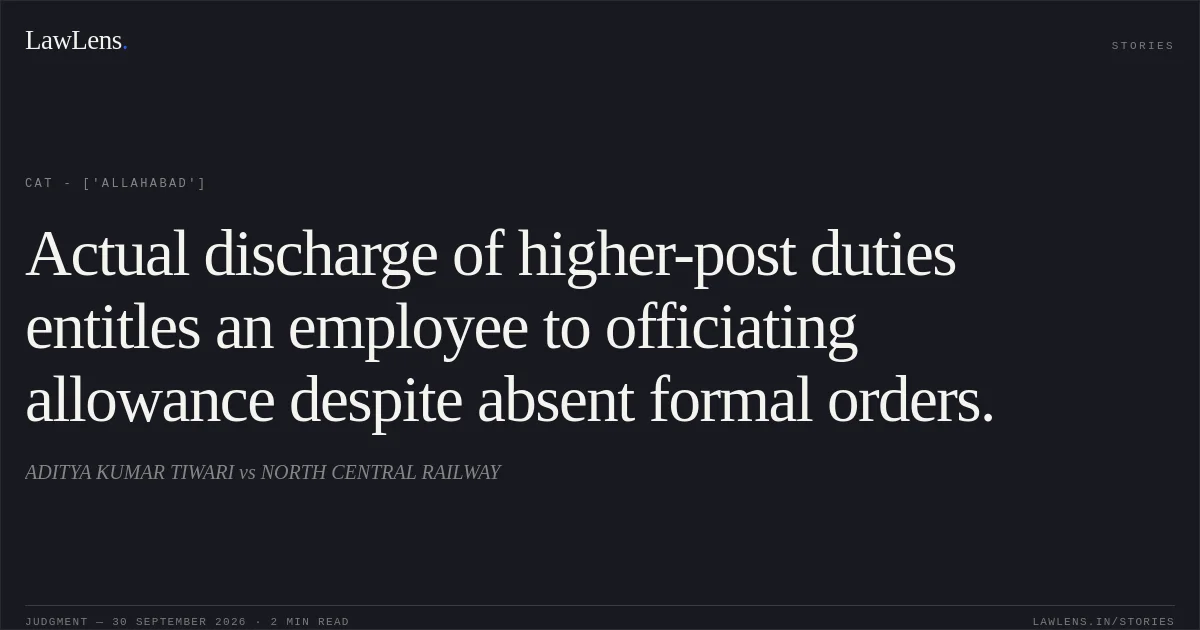 Actual discharge of higher-post duties entitles an employee to officiating allowance despite absent formal orders.. ADITYA KUMAR TIWARI vs NORTH CENTRAL RAILWAY. CAT - ['Allahabad']. LawLens