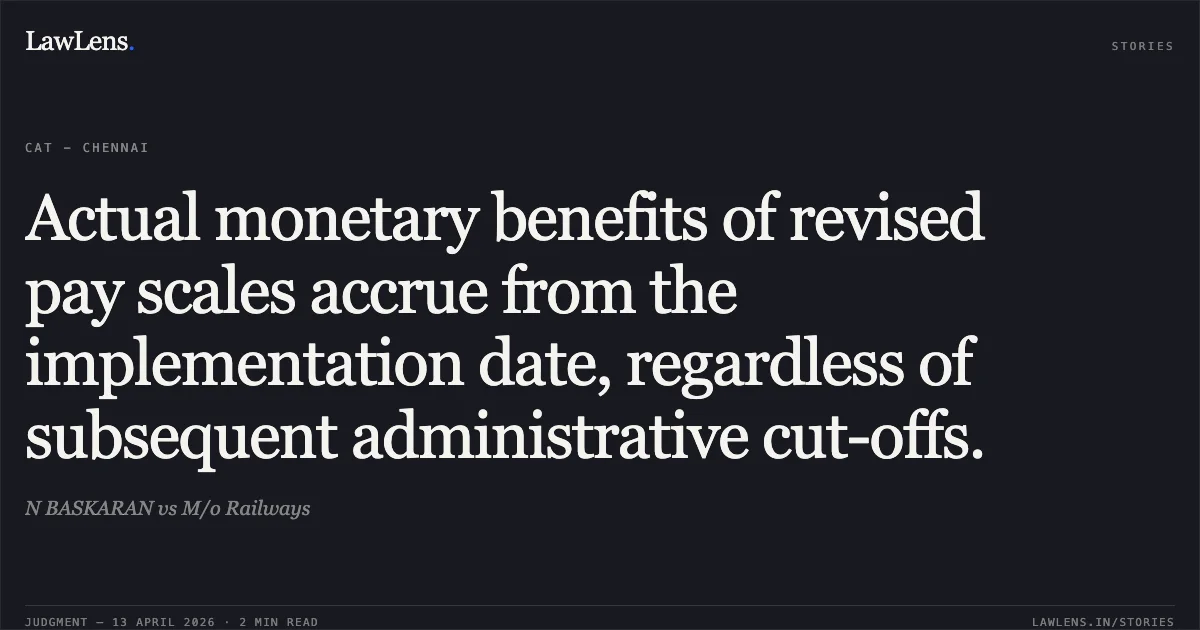 Actual monetary benefits of revised pay scales accrue from the implementation date, regardless of subsequent administrative cut-offs.. N BASKARAN vs M/o Railways. Central Administrative Tribunal. LawLens