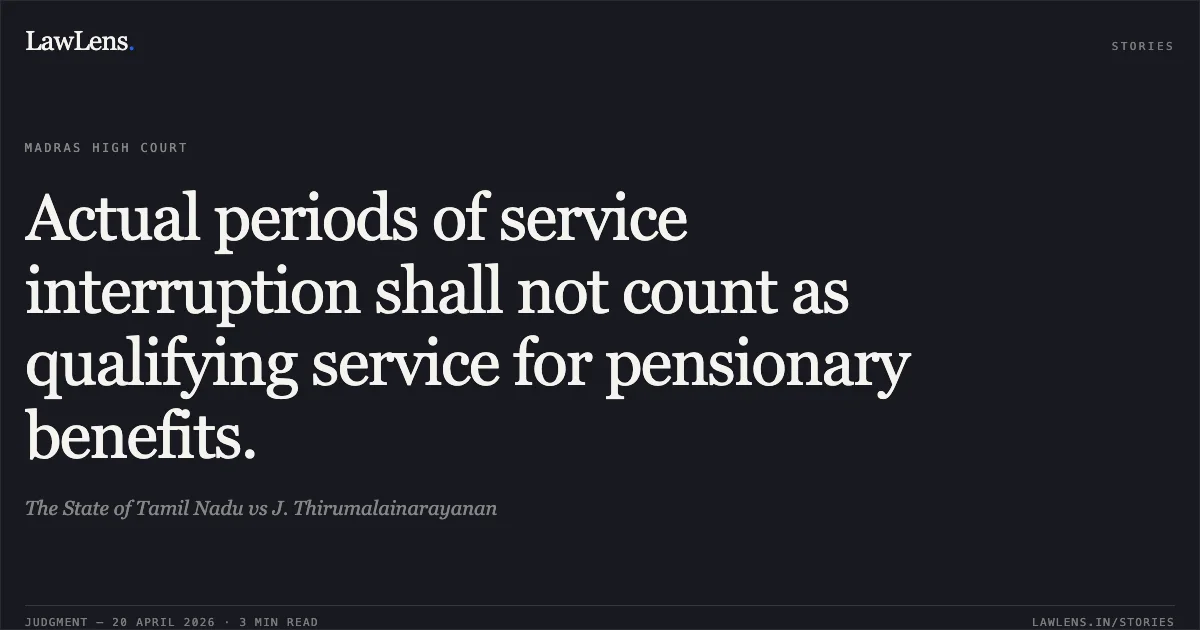 Actual periods of service interruption shall not count as qualifying service for pensionary benefits.. The State of Tamil Nadu vs J. Thirumalainarayanan. Madras High Court. LawLens