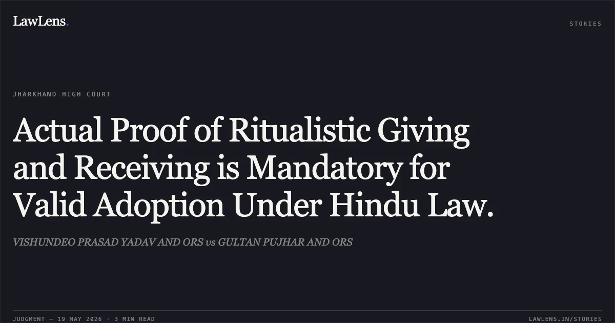 Actual Proof of Ritualistic Giving and Receiving is Mandatory for Valid Adoption Under Hindu Law.. VISHUNDEO PRASAD YADAV AND ORS vs GULTAN PUJHAR AND ORS. Jharkhand High Court. LawLens