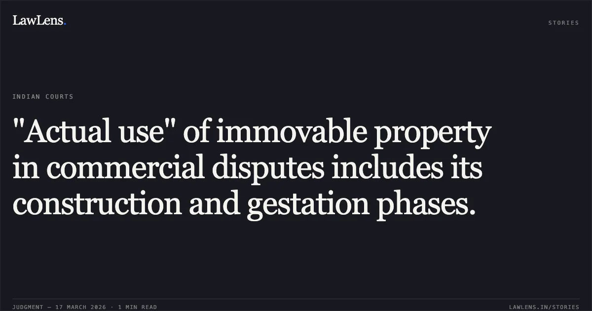 "Actual use" of immovable property in commercial disputes includes its construction and gestation phases.. SRI K H NARAYANA vs SRI S L BALAKRISHNA. Karnataka High Court. LawLens
