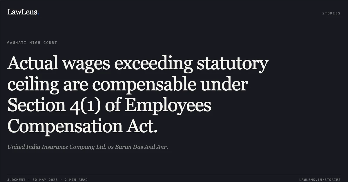 Actual wages exceeding statutory ceiling are compensable under Section 4(1) of Employees Compensation Act.. United India Insurance Company Ltd. vs Barun Das And Anr.. Gauhati High Court. LawLens